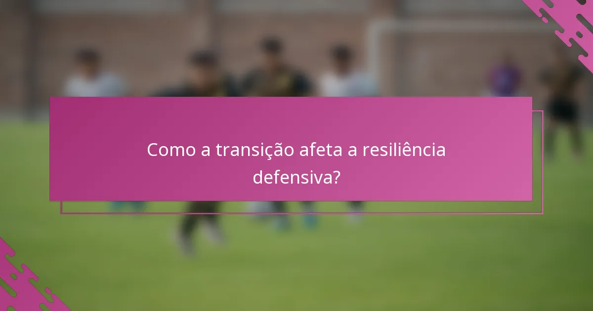 Como a transição afeta a resiliência defensiva?