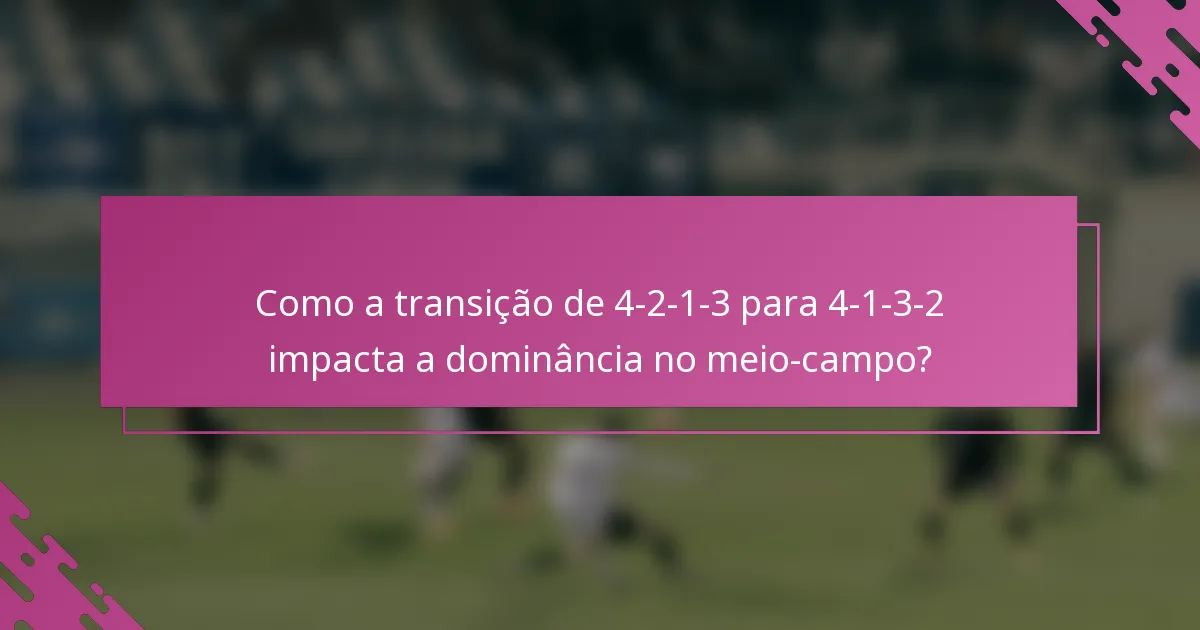 Como a transição de 4-2-1-3 para 4-1-3-2 impacta a dominância no meio-campo?