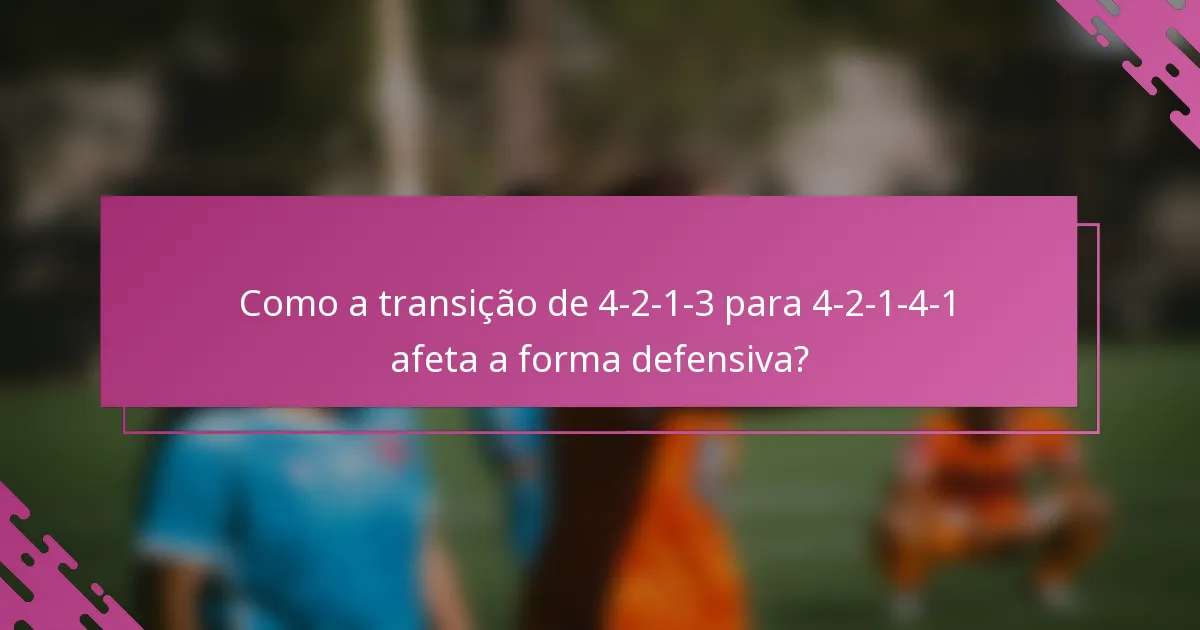 Como a transição de 4-2-1-3 para 4-2-1-4-1 afeta a forma defensiva?
