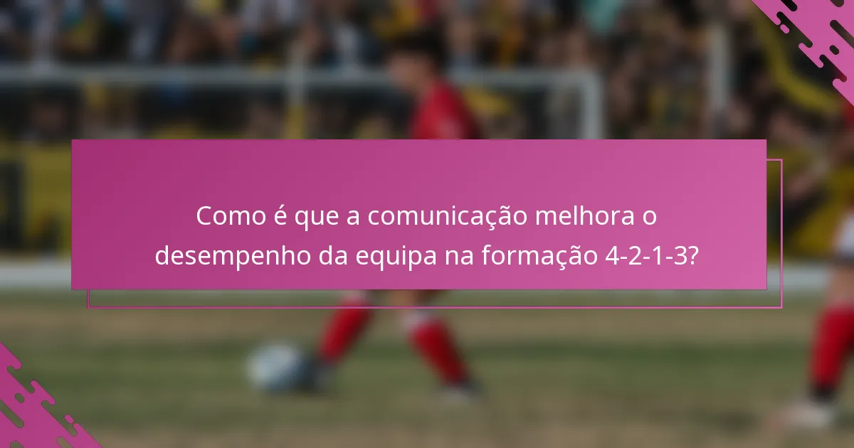 Como é que a comunicação melhora o desempenho da equipa na formação 4-2-1-3?