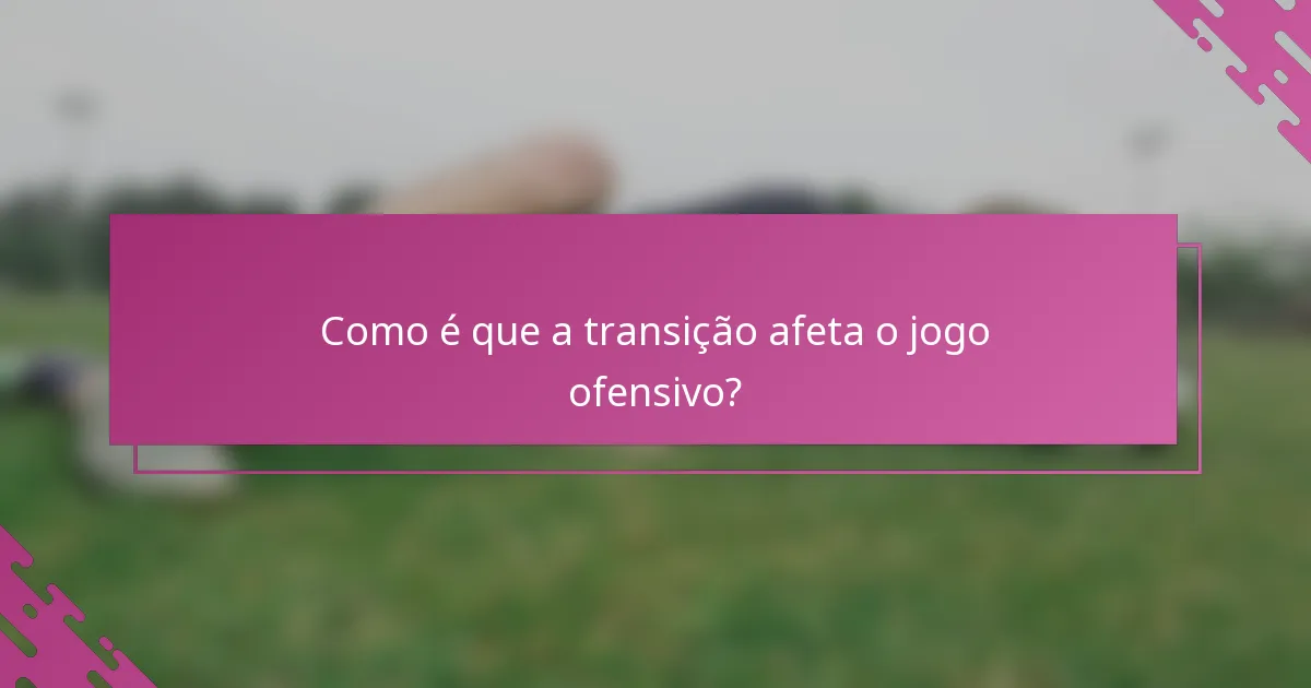 Como é que a transição afeta o jogo ofensivo?