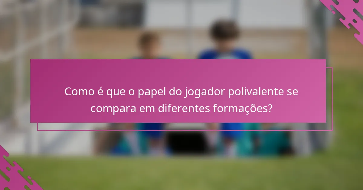 Como é que o papel do jogador polivalente se compara em diferentes formações?