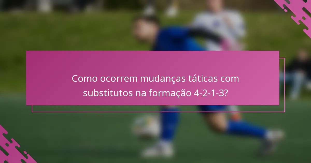 Como ocorrem mudanças táticas com substitutos na formação 4-2-1-3?