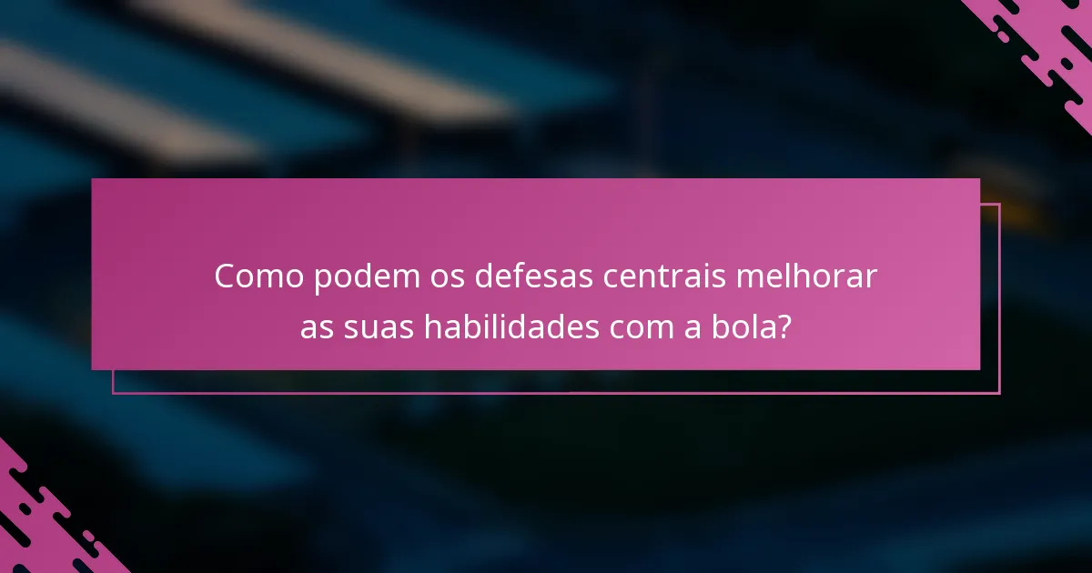 Como podem os defesas centrais melhorar as suas habilidades com a bola?