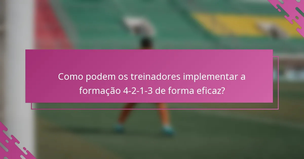 Como podem os treinadores implementar a formação 4-2-1-3 de forma eficaz?