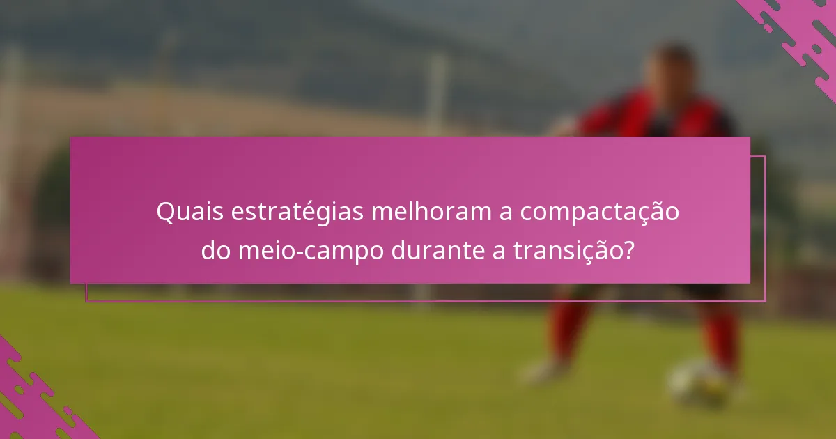 Quais estratégias melhoram a compactação do meio-campo durante a transição?