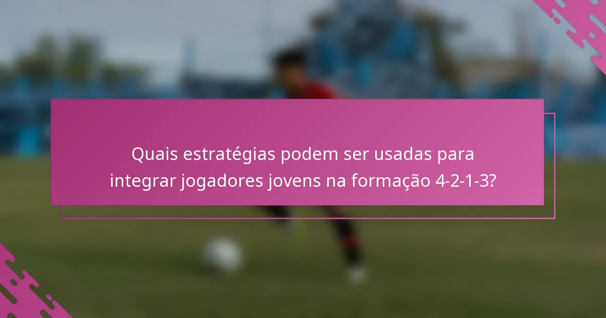 Quais estratégias podem ser usadas para integrar jogadores jovens na formação 4-2-1-3?