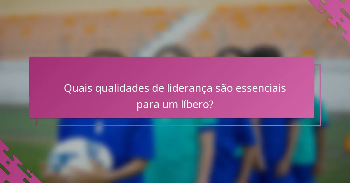 Quais qualidades de liderança são essenciais para um líbero?