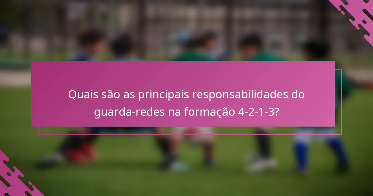 Quais são as principais responsabilidades do guarda-redes na formação 4-2-1-3?