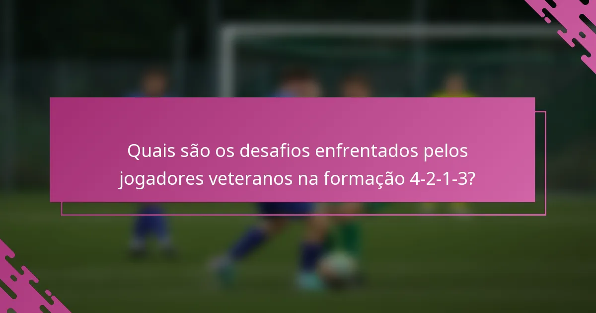 Quais são os desafios enfrentados pelos jogadores veteranos na formação 4-2-1-3?