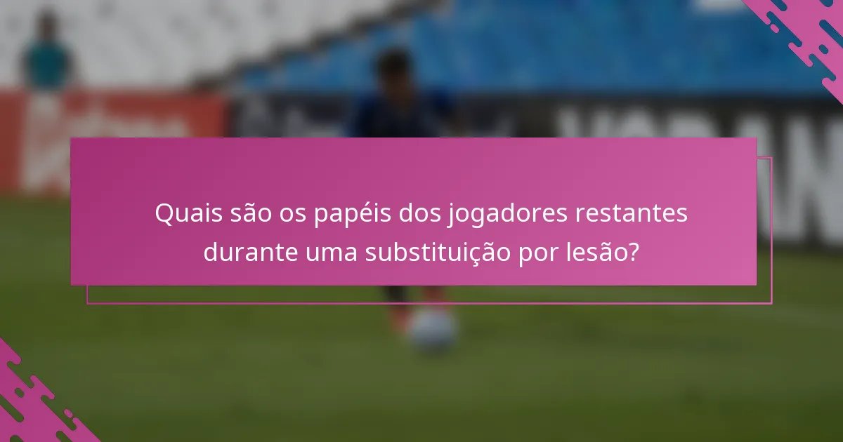Quais são os papéis dos jogadores restantes durante uma substituição por lesão?