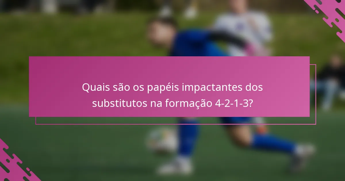 Quais são os papéis impactantes dos substitutos na formação 4-2-1-3?