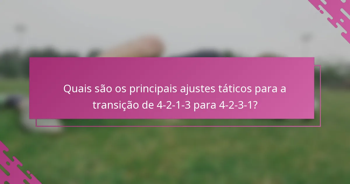 Quais são os principais ajustes táticos para a transição de 4-2-1-3 para 4-2-3-1?