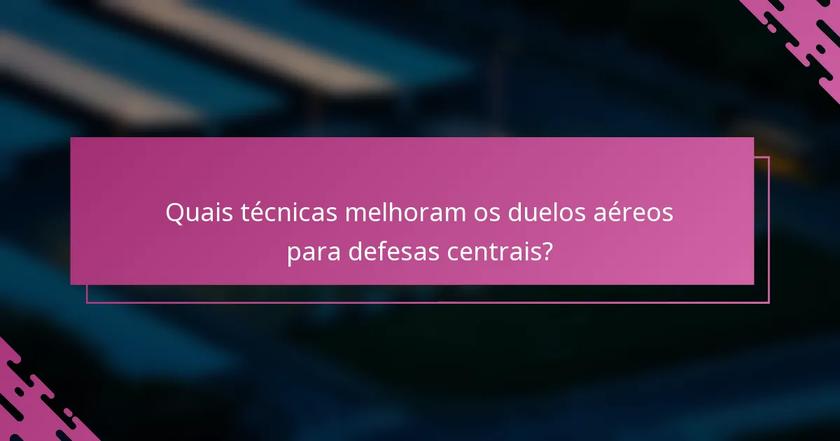 Quais técnicas melhoram os duelos aéreos para defesas centrais?