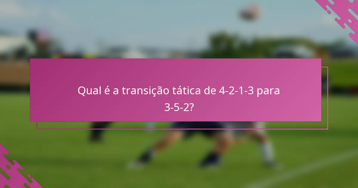 Qual é a transição tática de 4-2-1-3 para 3-5-2?