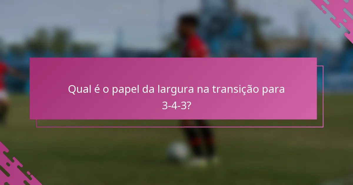 Qual é o papel da largura na transição para 3-4-3?