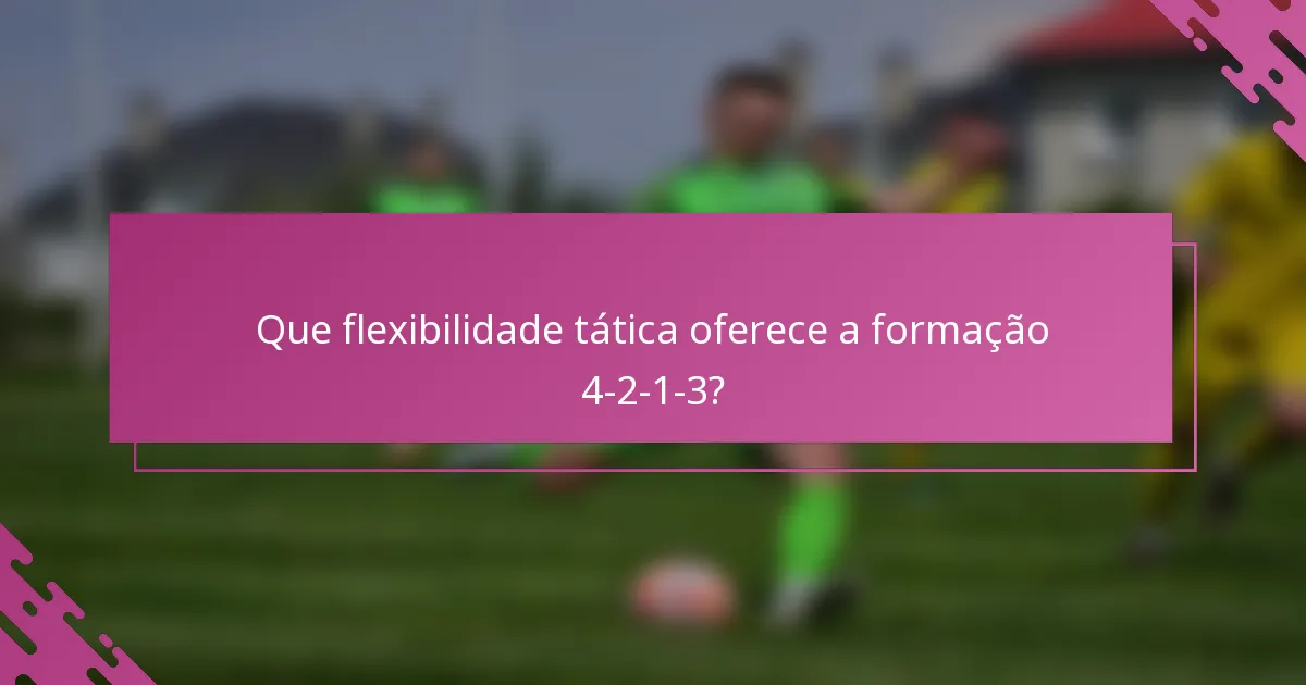 Que flexibilidade tática oferece a formação 4-2-1-3?