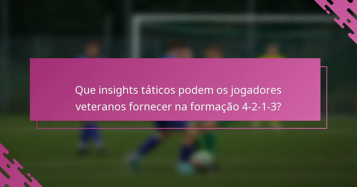 Que insights táticos podem os jogadores veteranos fornecer na formação 4-2-1-3?